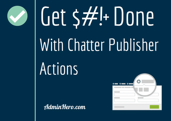 Get $#!+ Done with Chatter Publisher Actions