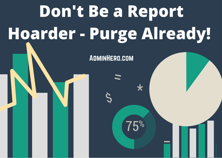 Don't Be a Report Hoarder - Purge Already!